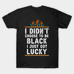 I didn't Choose To Be Black I Just Got Lucky Saying T-Shirt